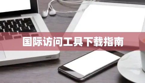 国际访问工具下载指南