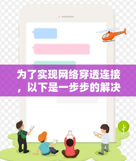 为了实现网络穿透连接，以下是一步步的解决方案，分为五个部分，了解网络穿透、选择工具、安装配置、测试与调试、以及优化和维护。每个部分都详细解释了关键步骤和注意事项，帮助您顺利完成网络穿透配置
