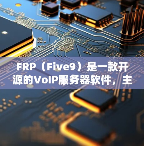 FRP（Five9）是一款开源的VoIP服务器软件，主要用于实现电话和视频会议等实时通信功能。如果你需要下载FRP软件，可以通过以下步骤进行