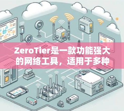 ZeroTier是一款功能强大的网络工具，适用于多种场景，能够帮助用户在本地网络中创建虚拟网络、跨平台支持以及实现零信任模型等。以下是对ZeroTier的详细分析和总结