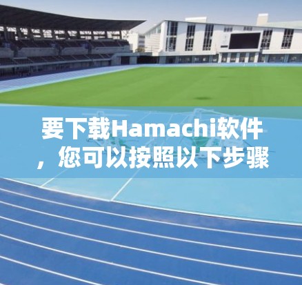 要下载Hamachi软件，您可以按照以下步骤操作
