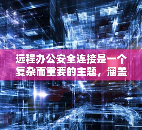 远程办公安全连接是一个复杂而重要的主题，涵盖了多个方面来确保数据和设备的安全。以下是对远程办公安全连接的详细总结