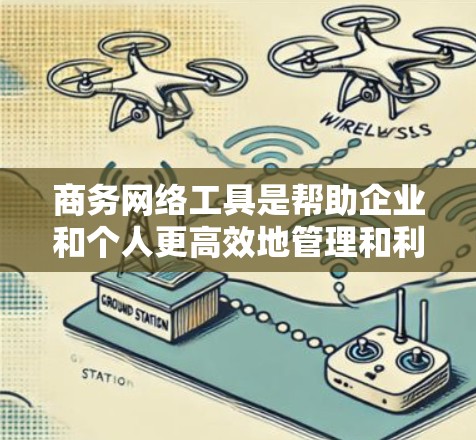 商务网络工具是帮助企业和个人更高效地管理和利用网络资源的软件。以下是一些常见的商务网络工具及其下载链接 商务网络工具是帮助企业和个人更高效地管理和利用网络资源的软件。以下是一些常见的商务网络工具及其下载链接