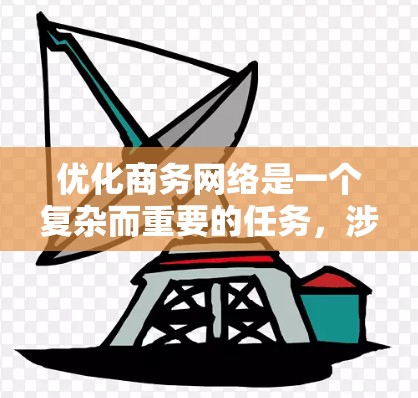 优化商务网络是一个复杂而重要的任务，涉及多个方面的考虑和实施。以下是一步步的总结和建议，帮助您有效规划和执行<strong>网络优化</strong>