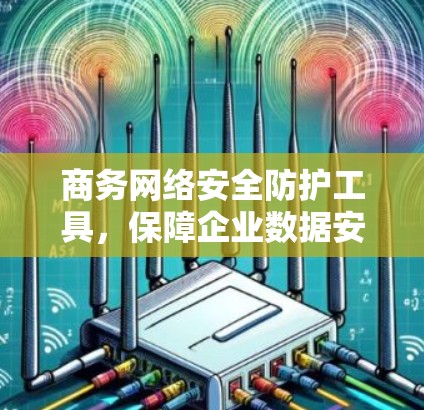 商务网络安全防护工具，保障企业数据安全