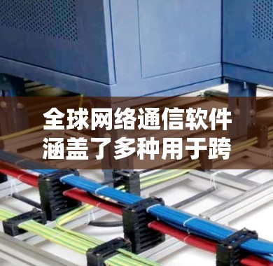 全球网络通信软件涵盖了多种用于跨国或全球范围内通信和协作的工具和平台。以下是一些常见的全球网络通信软件及其应用场景