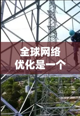 全球<strong>网络优化</strong>是一个复杂而广泛的任务，涉及多个方面的策略和措施。以下是一个系统化的优化框架，结合了网络架构、数据传输、云计算、智能算法、国际互联网治理、终端设备优化和可持续发展等多个维度