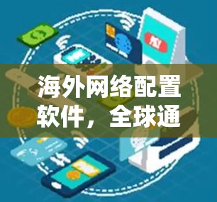 海外网络配置软件，全球通信的关键技术