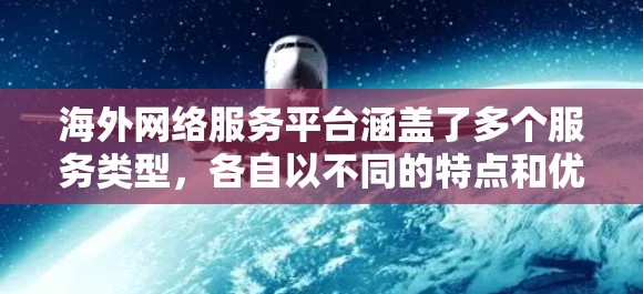 海外网络服务平台涵盖了多个服务类型,各自以不同的特点和优势在全球范围内运营。以下是这些平台的分类及其主要特点 海外网络服务平台涵盖了多个服务类型,各自以不同的特点和优势在全球范围内运营。以下是这些平台的分类及其主要特点