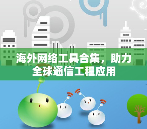海外网络工具合集,助力全球通信工程应用 海外网络工具合集,助力全球通信工程应用