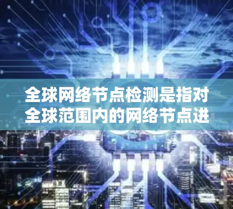 全球网络节点检测是指对全球范围内的网络节点进行检测和分析，通常涉及网络性能、节点可用性、网络安全等多个方面。以下是一些可能的检测方法和工具，以及一些相关的步骤和注意事项