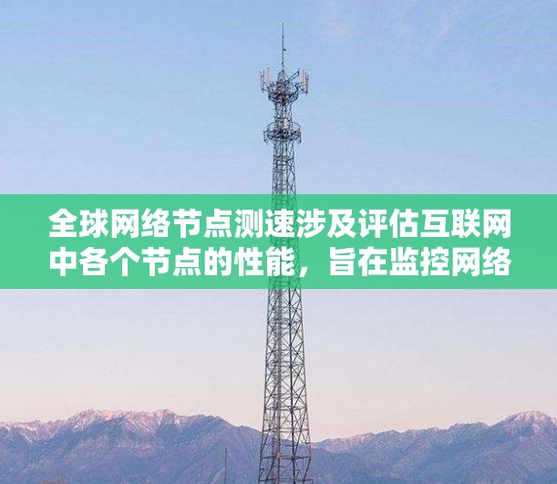 全球网络<strong>节点测速</strong>涉及评估互联网中各个节点的性能,旨在监控网络质量,优化性能,并识别潜在问题。以下是对这一过程的详细分步解释