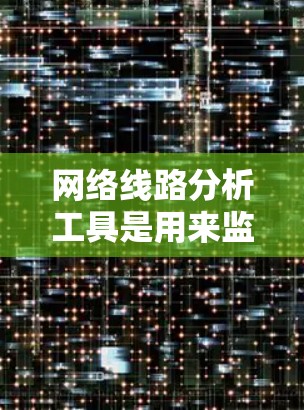 网络线路分析工具是用来监控、测试和优化网络性能的重要工具。以下是一些常用的网络线路分析工具，分类如下