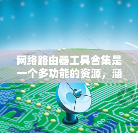网络路由器工具合集是一个多功能的资源，涵盖了从监控到安全再到设计的各个方面。以下是根据用户需求分类整理的网络路由器工具合集，帮助您选择和使用合适的工具