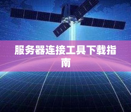 服务器连接工具下载指南 服务器连接工具下载指南