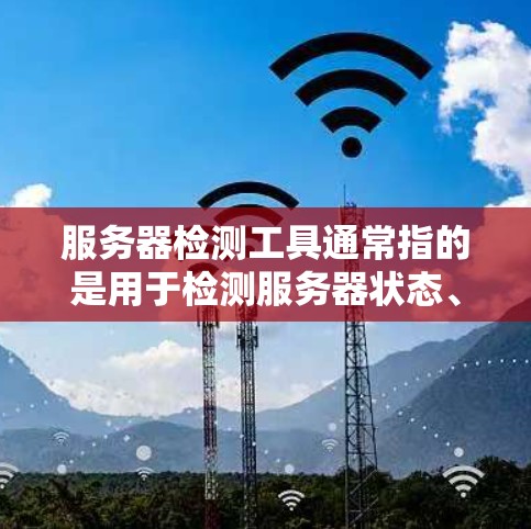 服务器检测工具通常指的是用于检测服务器状态、性能、安全性或服务运行情况的各种工具和方法。以下是一些常用的服务器检测工具和方法 服务器检测工具通常指的是用于检测服务器状态、性能、安全性或服务运行情况的各种工具和方法。以下是一些常用的服务器检测工具和方法