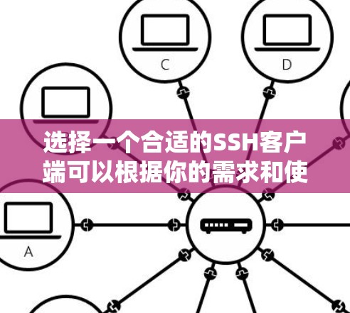 选择一个合适的SSH客户端可以根据你的需求和使用场景来决定。以下是几种推荐的客户端及其适用情况 选择一个合适的SSH客户端可以根据你的需求和使用场景来决定。以下是几种推荐的客户端及其适用情况