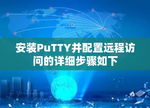 安装PuTTY并配置远程访问的详细步骤如下