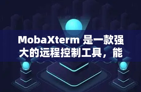 MobaXterm 是一款强大的远程控制工具，能够方便地连接本地和远程服务器，支持 SSH、Telnet 等多种协议。以下是 MobaXterm 的基本配置方法