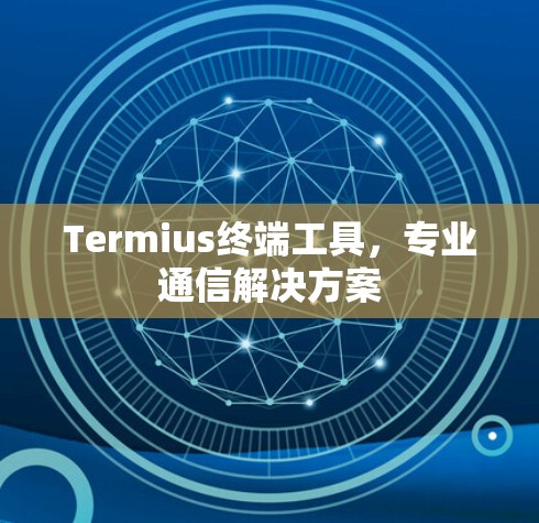 Termius终端工具，专业通信解决方案