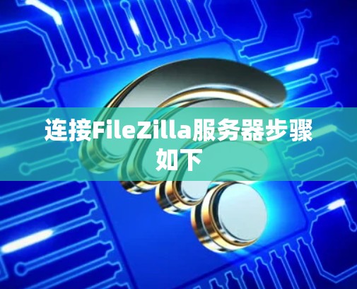 连接FileZilla服务器步骤如下 连接FileZilla服务器步骤如下