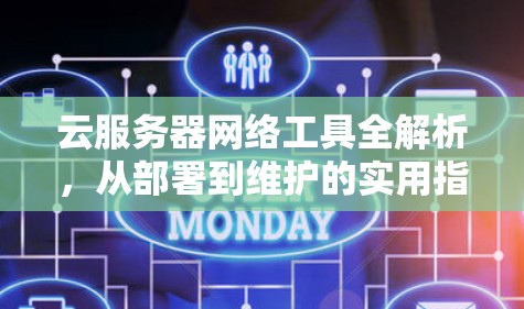 云服务器网络工具全解析，从部署到维护的实用指南