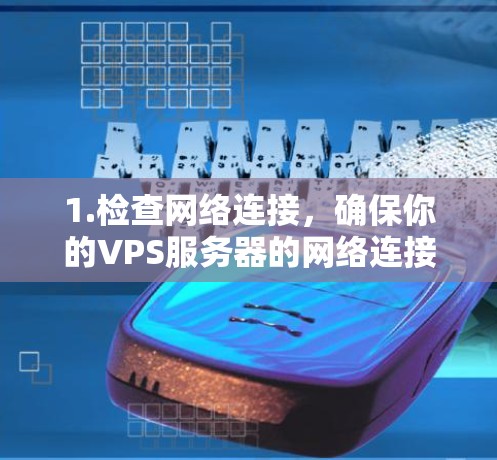 1.检查网络连接，确保你的VPS服务器的网络连接正常，防火墙或防护装置没有阻止相关端口