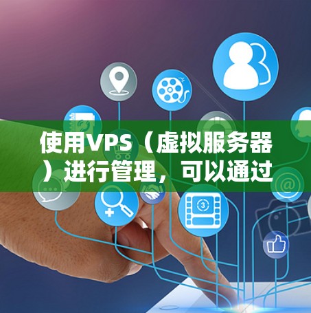 使用VPS(虚拟服务器)进行管理,可以通过命令行工具、Web管理界面或自动化脚本来完成。以下是一些常用的VPS管理工具和方法 使用VPS(虚拟服务器)进行管理,可以通过命令行工具、Web管理界面或自动化脚本来完成。以下是一些常用的VPS管理工具和方法