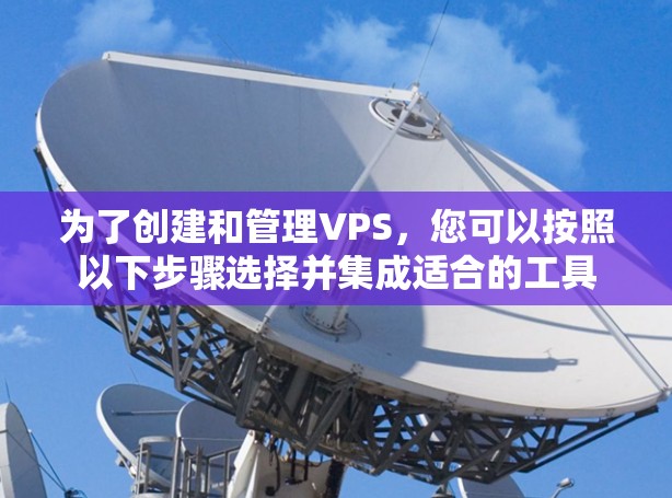 为了创建和管理VPS，您可以按照以下步骤选择并集成适合的工具
