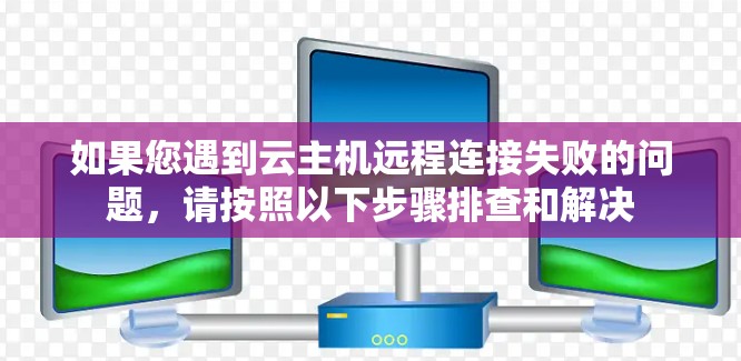 如果您遇到云主机远程连接失败的问题，请按照以下步骤排查和解决