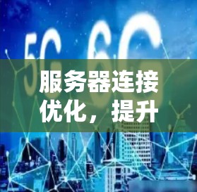 服务器连接优化，提升网络性能与用户体验
