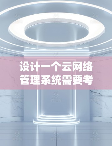 设计一个云网络管理系统需要考虑多个关键方面,涵盖监控、管理、优化、安全等功能,并确保系统的扩展性和兼容性。以下是一个详细的设计概述 设计一个云网络管理系统需要考虑多个关键方面,涵盖监控、管理、优化、安全等功能,并确保系统的扩展性和兼容性。以下是一个详细的设计概述