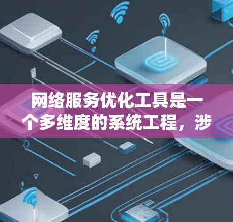 网络服务优化工具是一个多维度的系统工程，涉及性能监控、故障定位、带宽管理、安全防护等多个方面。以下是对网络服务优化工具的系统化总结