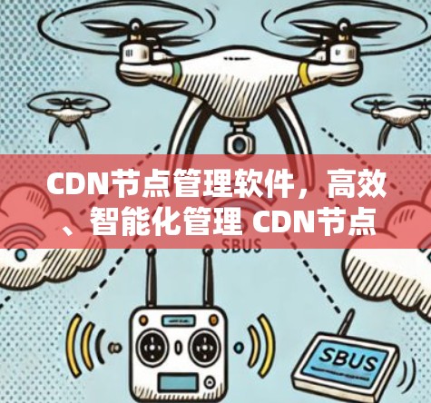 CDN节点管理软件，高效、智能化管理 CDN节点