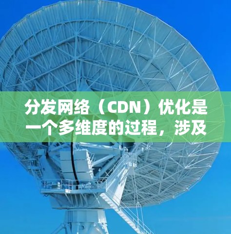 分发网络（CDN）优化是一个多维度的过程，涉及缓存策略、负载均衡、数据存储、网络拓扑优化、错误修复机制和监控管理等多个方面。以下是对CDN优化的详细分析和建议