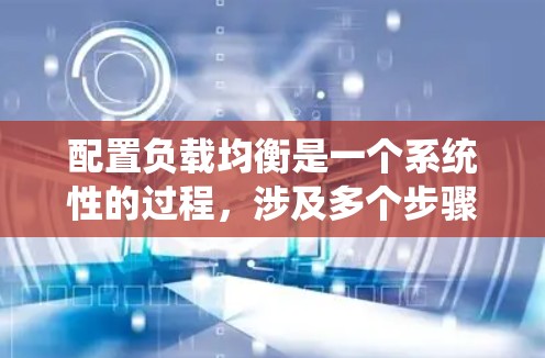 配置负载均衡是一个系统性的过程,涉及多个步骤和考虑因素。以下是详细的步骤指南,帮助您成功配置并优化负载均衡 配置负载均衡是一个系统性的过程,涉及多个步骤和考虑因素。以下是详细的步骤指南,帮助您成功配置并优化负载均衡