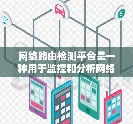 网络路由检测平台是一种用于监控和分析网络路由设备及其路由信息的系统，主要用于发现路由问题、优化路由配置以及确保网络的高可用性。以下是一个典型的网络路由检测平台的功能和设计思路