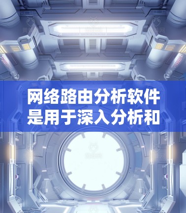 网络路由分析软件是用于深入分析和管理网络路由表的工具，帮助用户优化网络配置，检测路由问题，预测网络性能，并提供可视化的路由信息展示。以下是对这些软件的详细介绍