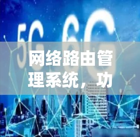 网络路由管理系统,功能、优势与趋势分析 网络路由管理系统,功能、优势与趋势分析
