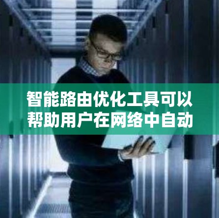 智能路由优化工具可以帮助用户在网络中自动优化路由配置，以提高网络性能和减少延迟。以下是一些常见的智能路由优化工具和解决方案