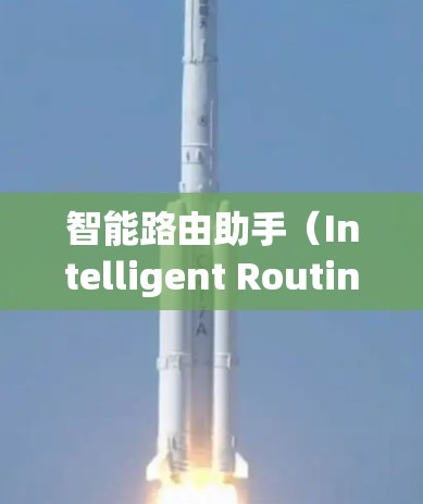 智能路由助手（Intelligent Routing Assistant，IRA）是一种结合人工智能和网络技术的工具，旨在优化路由决策和管理网络流量。以下是对智能路由助手的详细分析和总结