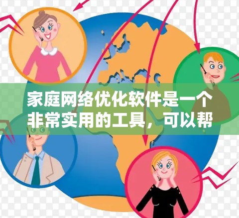 家庭<strong>网络优化</strong>软件是一个非常实用的工具，可以帮助家庭用户更好地管理和优化他们的网络连接。以下是对这些软件的详细分析和总结