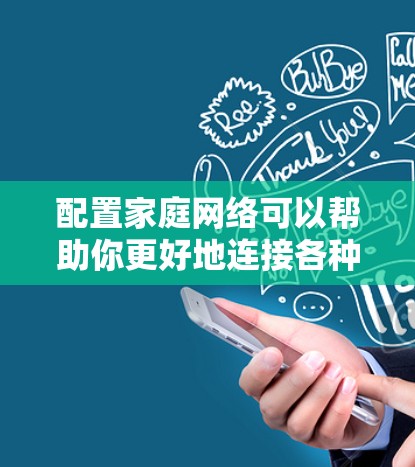 配置家庭网络可以帮助你更好地连接各种设备，如电脑、平板、手机、智能家居设备等。以下是一个家庭网络配置的常见步骤指南