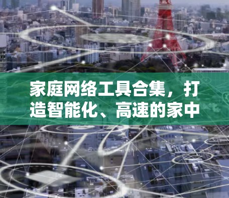 家庭网络工具合集，打造智能化、高速的家中网络