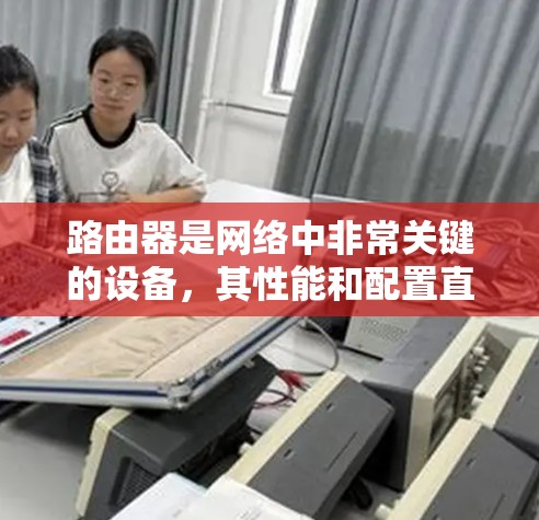 路由器是网络中非常关键的设备,其性能和配置直接影响到网络的整体运行效率和用户体验。为了优化路由器的性能,可以从以下几个方面入手 路由器是网络中非常关键的设备,其性能和配置直接影响到网络的整体运行效率和用户体验。为了优化路由器的性能,可以从以下几个方面入手