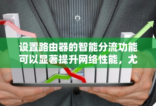 设置路由器的智能分流功能可以显著提升网络性能，尤其是在多设备和多应用场景下。以下是详细的步骤指南