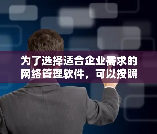 为了选择适合企业需求的网络管理软件，可以按照以下步骤进行