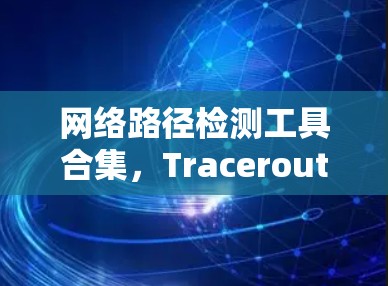 网络路径检测工具合集，Traceroute的应用与优化