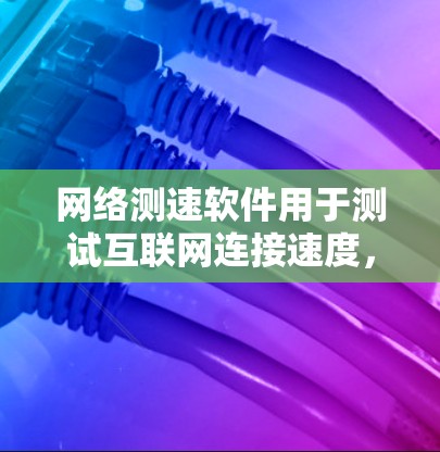 网络测速软件用于测试互联网连接速度，通常包括上传速度、下载速度、延迟和丢包率等指标。以下是一些常用的网络测速软件及其最新版本