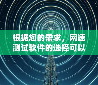 根据您的需求,网速测试软件的选择可以分为以下几个步骤 根据您的需求,网速测试软件的选择可以分为以下几个步骤